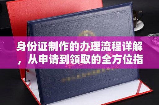 锦屏身份证制作的办理流程详解，从申请到领取的全方位指南