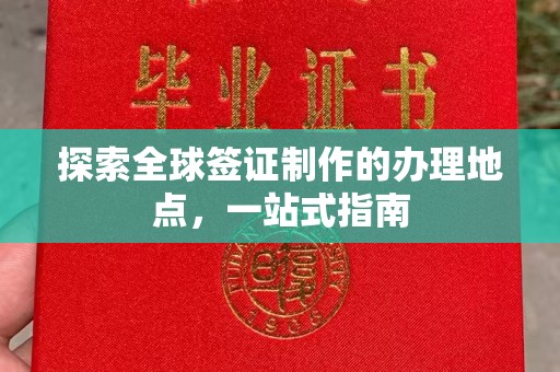 锦屏探索全球签证制作的办理地点，一站式指南