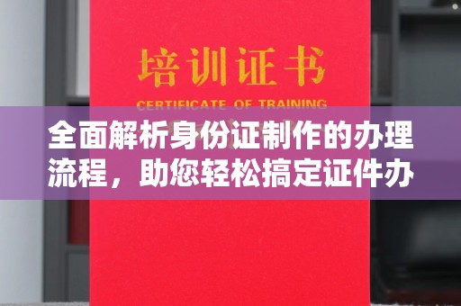 锦屏全面解析身份证制作的办理流程，助您轻松搞定证件办理