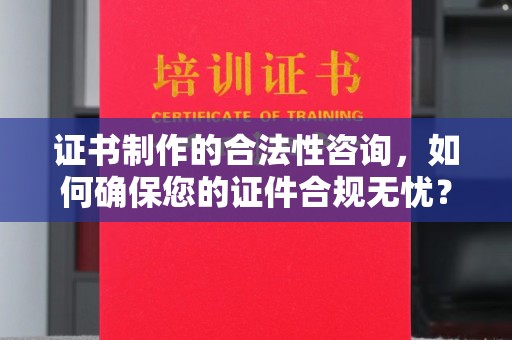 锦屏证书制作的合法性咨询，如何确保您的证件合规无忧？