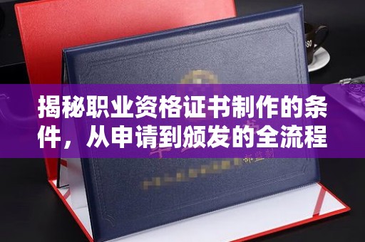 锦屏揭秘职业资格证书制作的条件，从申请到颁发的全流程解析