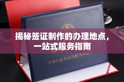 锦屏揭秘签证制作的办理地点，一站式服务指南