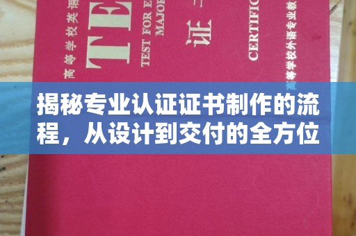 锦屏揭秘专业认证证书制作的流程，从设计到交付的全方位指南