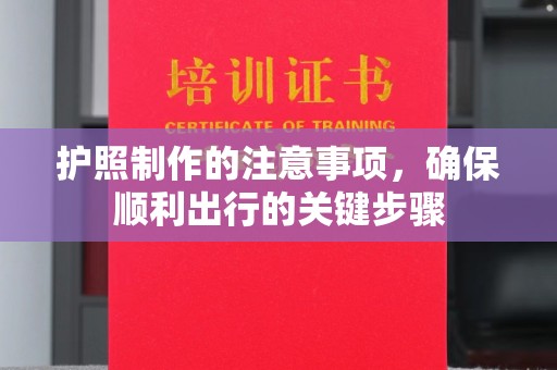 锦屏护照制作的注意事项，确保顺利出行的关键步骤