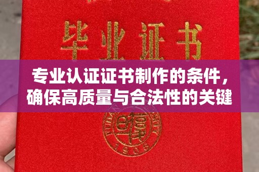 锦屏专业认证证书制作的条件，确保高质量与合法性的关键要素