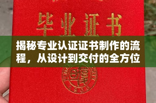 锦屏揭秘专业认证证书制作的流程，从设计到交付的全方位指南