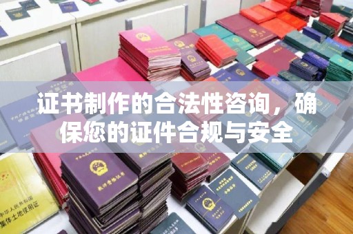 锦屏证书制作的合法性咨询，确保您的证件合规与安全