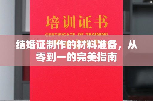 锦屏结婚证制作的材料准备，从零到一的完美指南