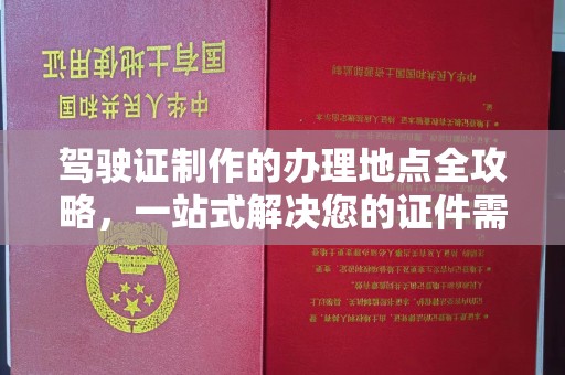 锦屏驾驶证制作的办理地点全攻略，一站式解决您的证件需求