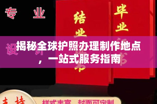 锦屏揭秘全球护照办理制作地点，一站式服务指南