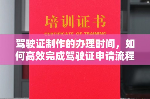 锦屏驾驶证制作的办理时间，如何高效完成驾驶证申请流程